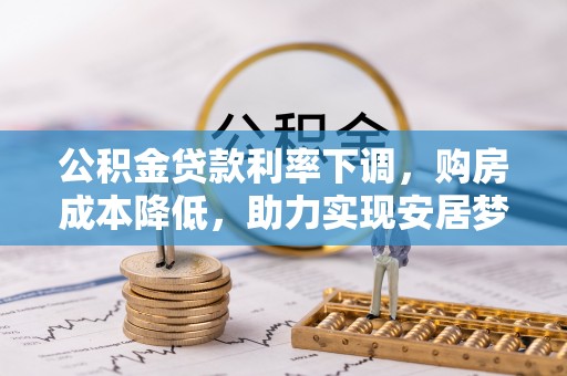 萝北公积金贷款利率下调，购房成本降低，助力实现安居梦