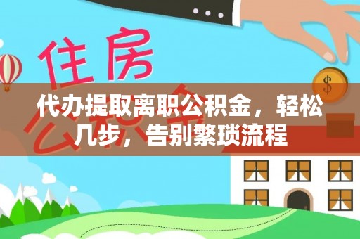 萝北代办提取离职公积金，轻松几步，告别繁琐流程