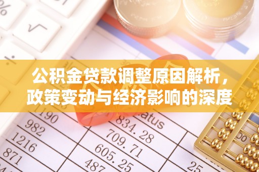 萝北公积金贷款调整原因解析，政策变动与经济影响的深度探讨