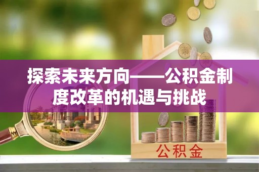 萝北探索未来方向——公积金制度改革的机遇与挑战