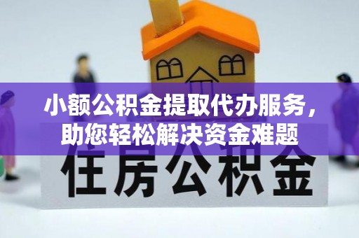 萝北小额公积金提取代办服务，助您轻松解决资金难题