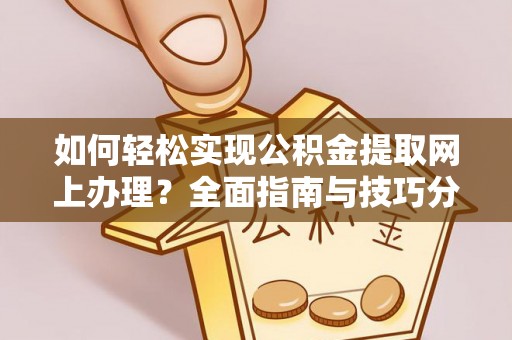 萝北如何轻松实现公积金提取网上办理？全面指南与技巧分享