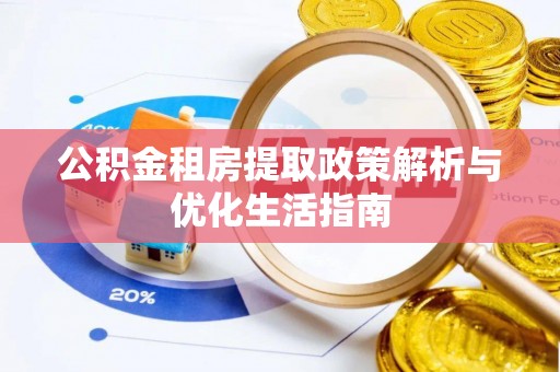 萝北公积金租房提取政策解析与优化生活指南