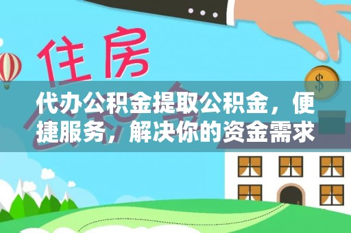 萝北代办公积金提取公积金，便捷服务，解决你的资金需求