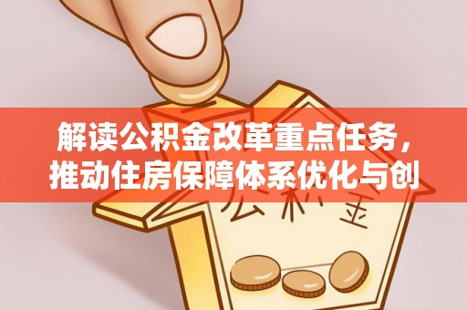 萝北解读公积金改革重点任务，推动住房保障体系优化与创新