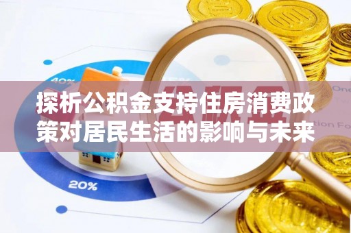 萝北探析公积金支持住房消费政策对居民生活的影响与未来展望
