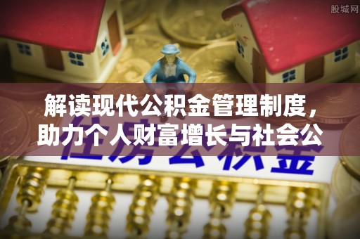 萝北解读现代公积金管理制度，助力个人财富增长与社会公平