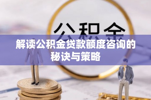 萝北解读公积金贷款额度咨询的秘诀与策略