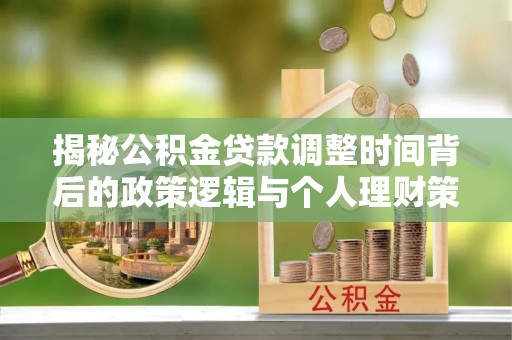 萝北揭秘公积金贷款调整时间背后的政策逻辑与个人理财策略