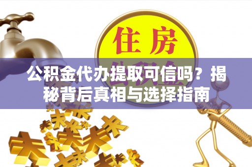 萝北公积金代办提取可信吗？揭秘背后真相与选择指南