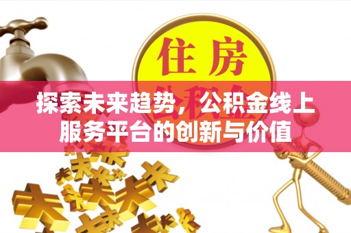 萝北探索未来趋势，公积金线上服务平台的创新与价值