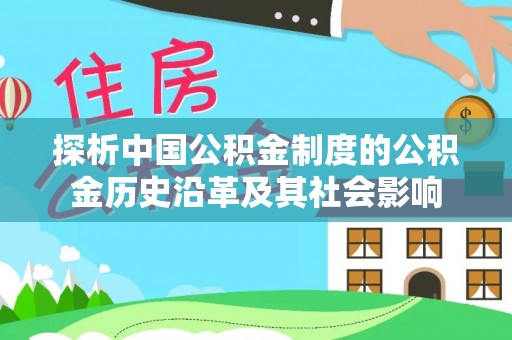 萝北探析中国公积金制度的公积金历史沿革及其社会影响