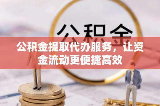 萝北公积金提取代办服务，让资金流动更便捷高效