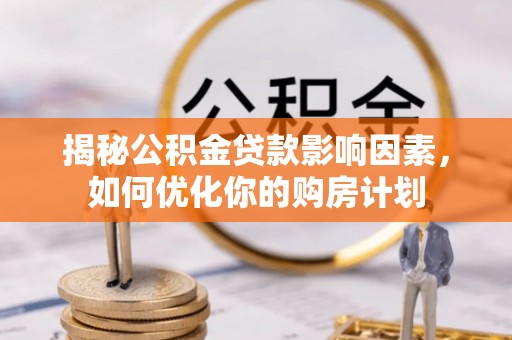 萝北揭秘公积金贷款影响因素，如何优化你的购房计划