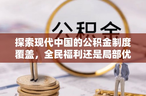 萝北探索现代中国的公积金制度覆盖，全民福利还是局部优势？