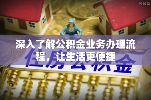 萝北深入了解公积金业务办理流程，让生活更便捷
