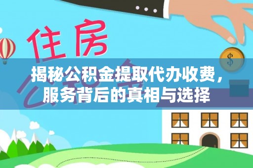 萝北揭秘公积金提取代办收费，服务背后的真相与选择
