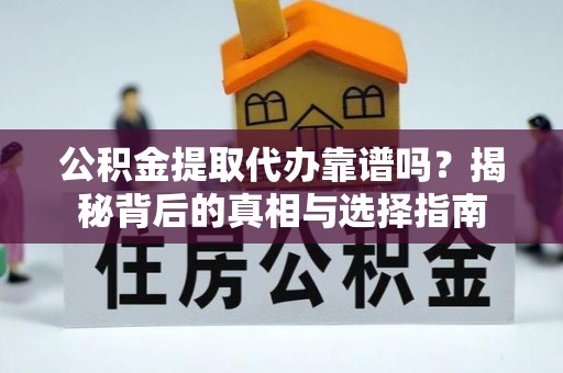 萝北公积金提取代办靠谱吗？揭秘背后的真相与选择指南