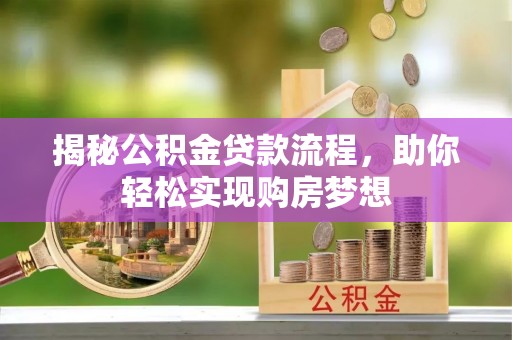 萝北揭秘公积金贷款流程，助你轻松实现购房梦想