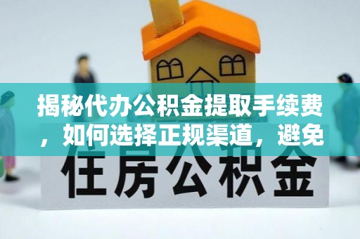 萝北揭秘代办公积金提取手续费，如何选择正规渠道，避免上当受骗