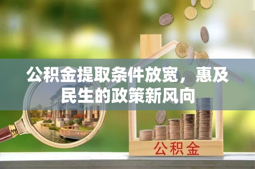 萝北公积金提取条件放宽，惠及民生的政策新风向