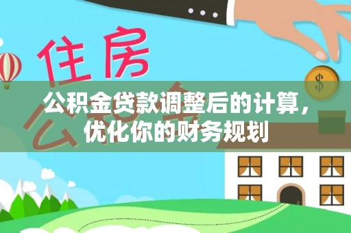 萝北公积金贷款调整后的计算，优化你的财务规划