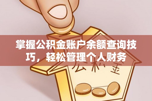 萝北掌握公积金账户余额查询技巧，轻松管理个人财务