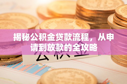 萝北揭秘公积金贷款流程，从申请到放款的全攻略