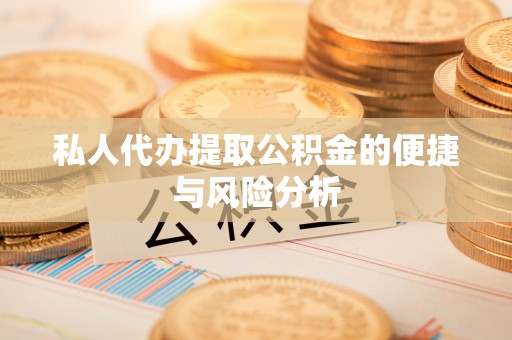 萝北私人代办提取公积金的便捷与风险分析
