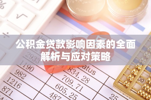 萝北公积金贷款影响因素的全面解析与应对策略