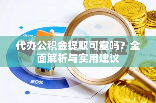 萝北代办公积金提取可靠吗？全面解析与实用建议