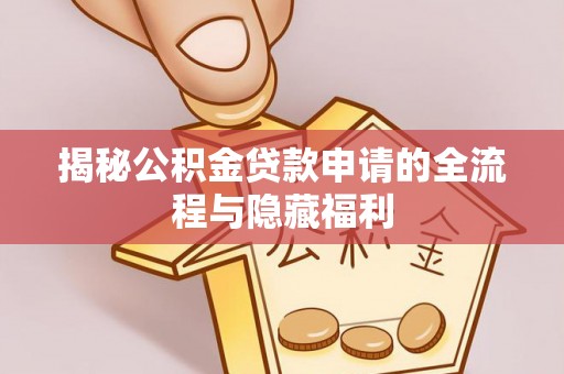 萝北揭秘公积金贷款申请的全流程与隐藏福利
