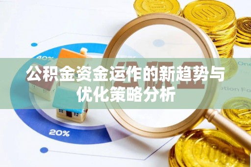 萝北公积金资金运作的新趋势与优化策略分析