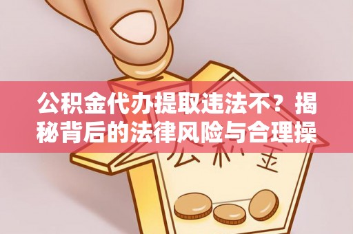 萝北公积金代办提取违法不？揭秘背后的法律风险与合理操作