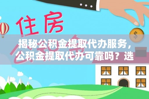 萝北揭秘公积金提取代办服务，公积金提取代办可靠吗？选择需谨慎
