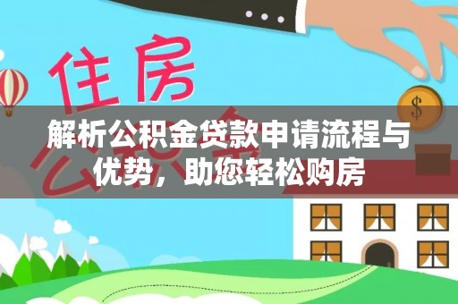 萝北解析公积金贷款申请流程与优势，助您轻松购房