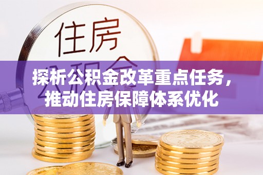 萝北探析公积金改革重点任务，推动住房保障体系优化