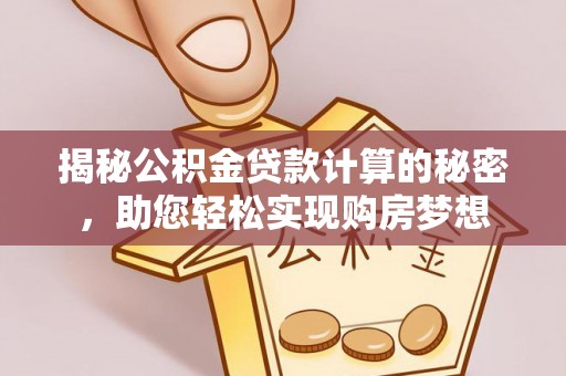 萝北揭秘公积金贷款计算的秘密，助您轻松实现购房梦想