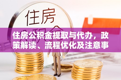 萝北住房公积金提取与代办，政策解读、流程优化及注意事项