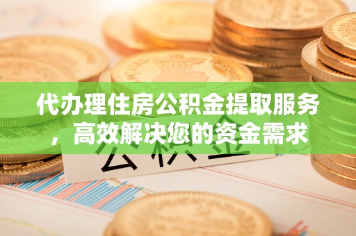 萝北代办理住房公积金提取服务，高效解决您的资金需求