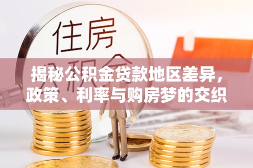 萝北揭秘公积金贷款地区差异，政策、利率与购房梦的交织