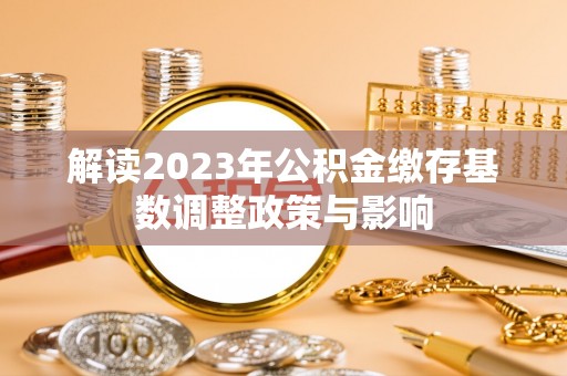 萝北解读2023年公积金缴存基数调整政策与影响
