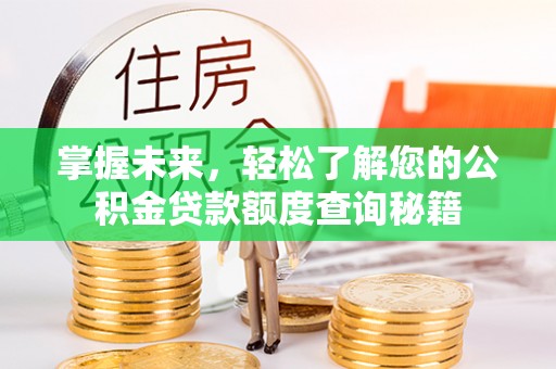 萝北掌握未来，轻松了解您的公积金贷款额度查询秘籍