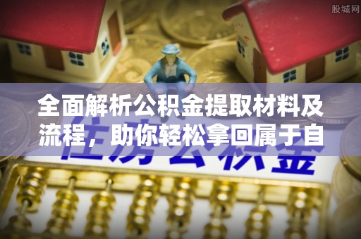 萝北全面解析公积金提取材料及流程，助你轻松拿回属于自己的钱