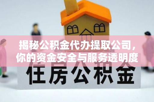 萝北揭秘公积金代办提取公司，你的资金安全与服务透明度全解析