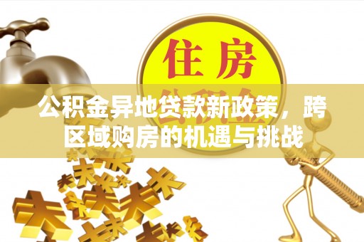 萝北公积金异地贷款新政策，跨区域购房的机遇与挑战