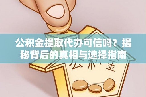 萝北公积金提取代办可信吗？揭秘背后的真相与选择指南
