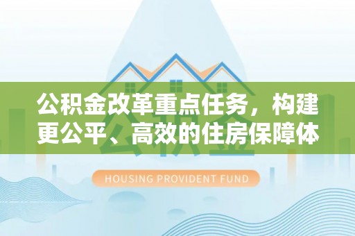 萝北公积金改革重点任务，构建更公平、高效的住房保障体系