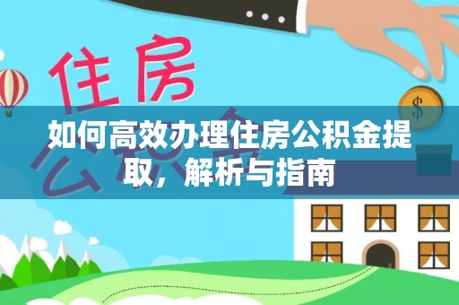 萝北如何高效办理住房公积金提取，解析与指南