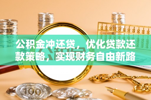 萝北公积金冲还贷，优化贷款还款策略，实现财务自由新路径